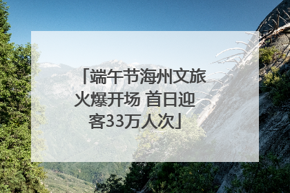 端午节海州文旅火爆开场 首日迎客33万人次